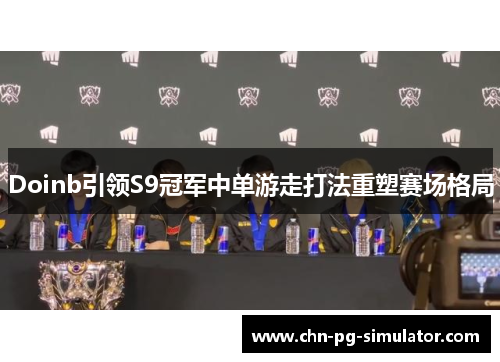 Doinb引领S9冠军中单游走打法重塑赛场格局