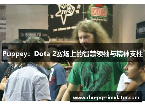 Puppey:Dota 2赛场上的智慧领袖与精神支柱 Puppey:Dota 2赛场上的智慧领袖与精神支柱