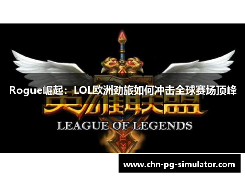Rogue崛起：LOL欧洲劲旅如何冲击全球赛场顶峰